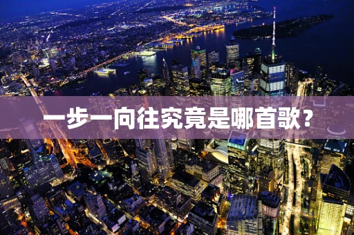 一步一向往究竟是哪首歌？
