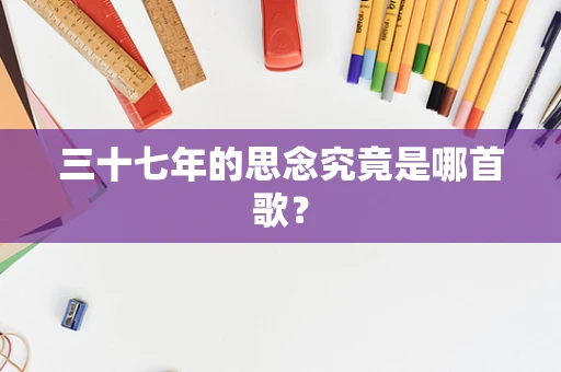三十七年的思念究竟是哪首歌？