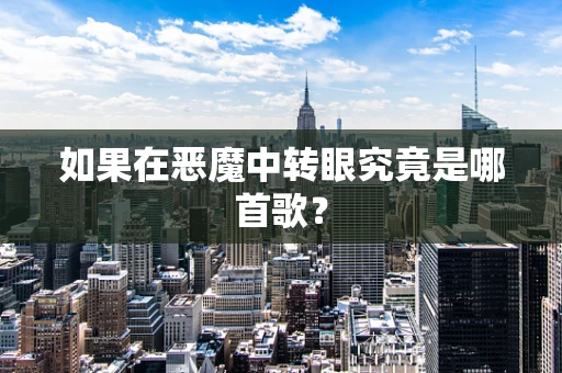 如果在恶魔中转眼究竟是哪首歌？