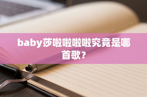 baby莎啦啦啦啦究竟是哪首歌？
