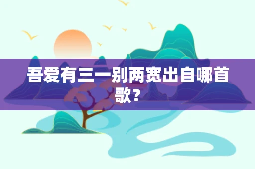 吾爱有三一别两宽出自哪首歌？