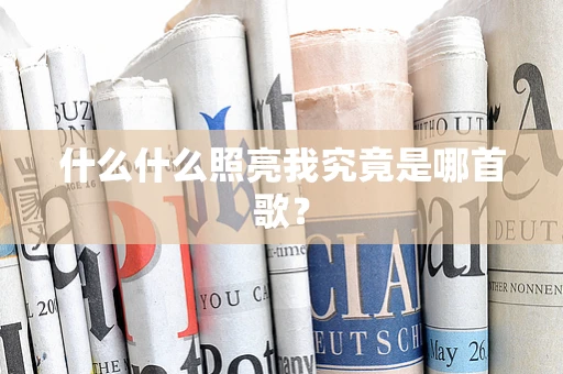 什么什么照亮我究竟是哪首歌？