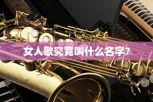 女人歌究竟叫什么名字？