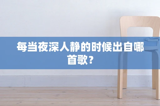 每当夜深人静的时候出自哪首歌？