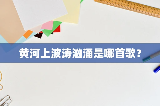 黄河上波涛汹涌是哪首歌？