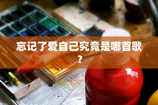 忘记了爱自己究竟是哪首歌？