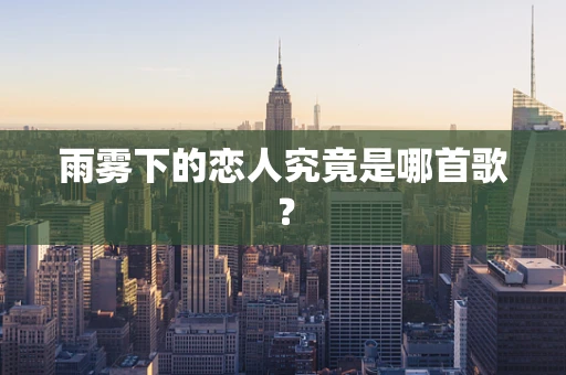 雨雾下的恋人究竟是哪首歌？