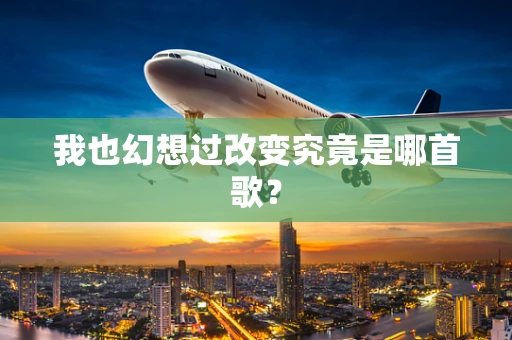 我也幻想过改变究竟是哪首歌？
