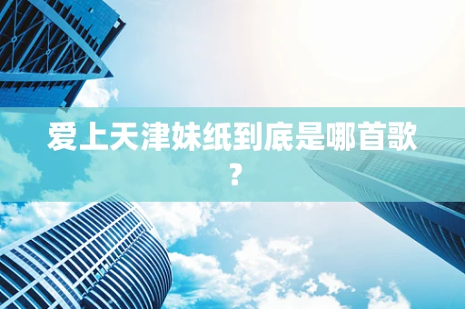 爱上天津妹纸到底是哪首歌？