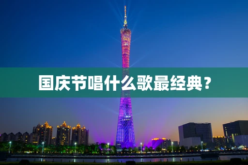 国庆节唱什么歌最经典？