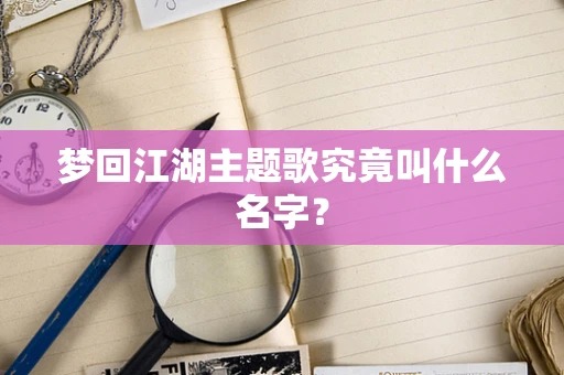 梦回江湖主题歌究竟叫什么名字？