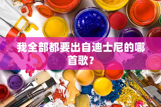 我全部都要出自迪士尼的哪首歌？