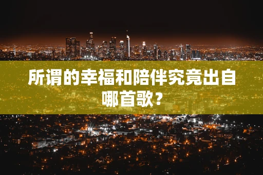 所谓的幸福和陪伴究竟出自哪首歌？