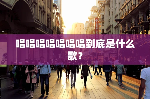 唱唱唱唱唱唱唱到底是什么歌？