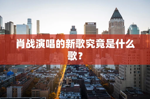 肖战演唱的新歌究竟是什么歌？