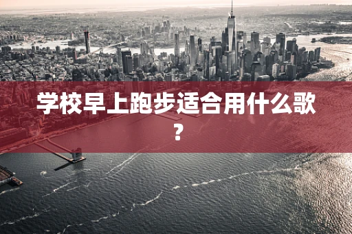 学校早上跑步适合用什么歌？