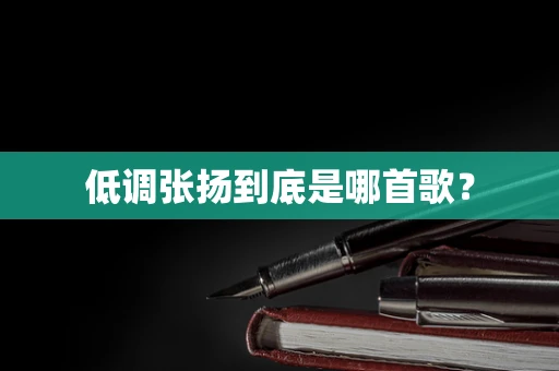 低调张扬到底是哪首歌？