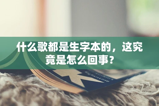 什么歌都是生字本的，这究竟是怎么回事？