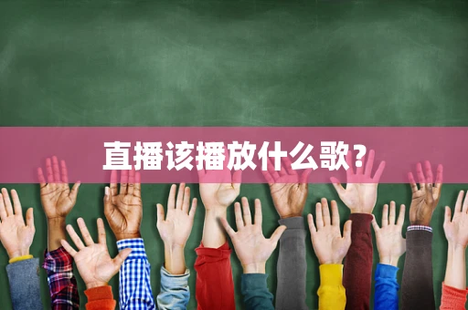 直播该播放什么歌？