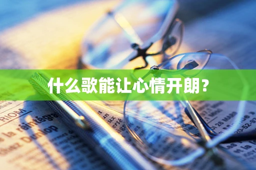 什么歌能让心情开朗？