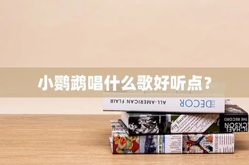 小鹦鹉唱什么歌好听点？