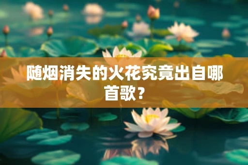 随烟消失的火花究竟出自哪首歌？