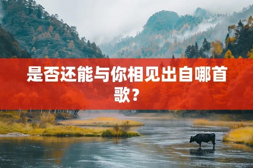 是否还能与你相见出自哪首歌？