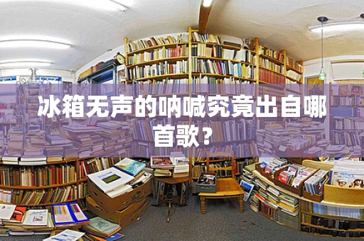冰箱无声的呐喊究竟出自哪首歌？