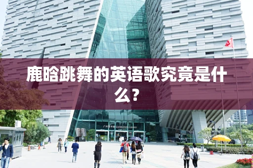鹿晗跳舞的英语歌究竟是什么？