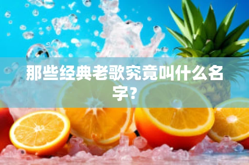 那些经典老歌究竟叫什么名字？
