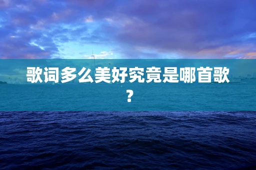 歌词多么美好究竟是哪首歌？