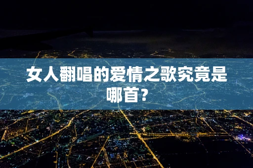 女人翻唱的爱情之歌究竟是哪首？