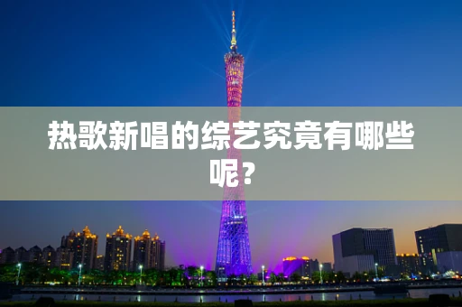 热歌新唱的综艺究竟有哪些呢？
