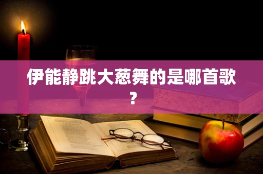 伊能静跳大葱舞的是哪首歌？