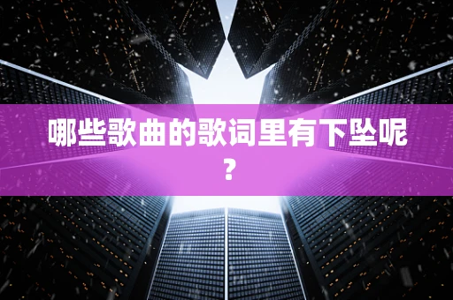 哪些歌曲的歌词里有下坠呢？