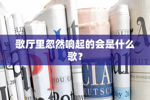 歌厅里忽然响起的会是什么歌？