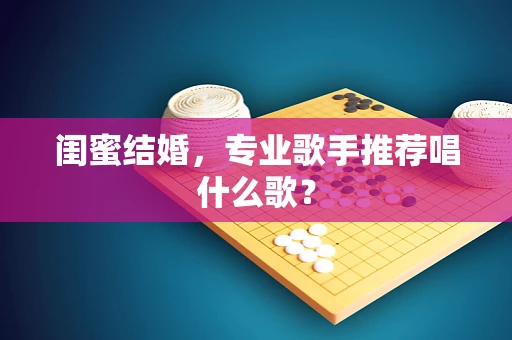 闺蜜结婚，专业歌手推荐唱什么歌？