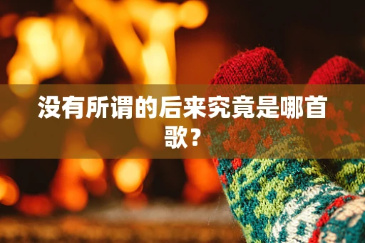 没有所谓的后来究竟是哪首歌？