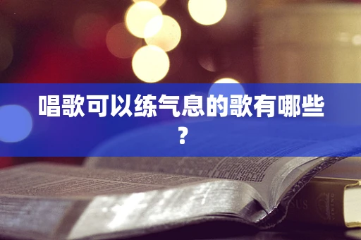 唱歌可以练气息的歌有哪些？