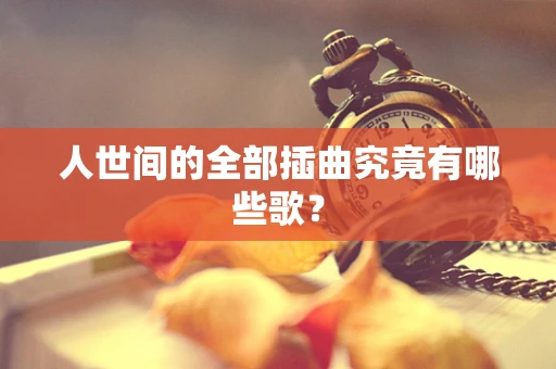 人世间的全部插曲究竟有哪些歌？