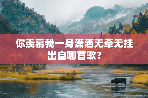 你羡慕我一身潇洒无牵无挂出自哪首歌？