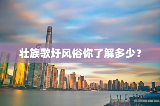 壮族歌圩风俗你了解多少？