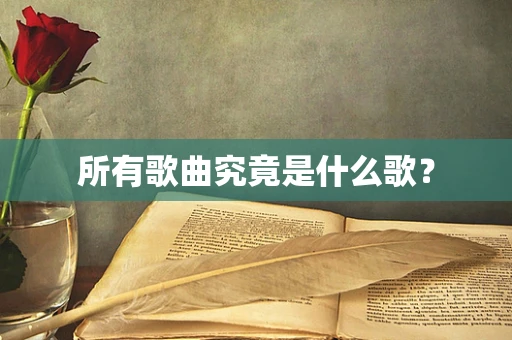 所有歌曲究竟是什么歌？