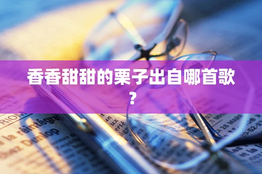 香香甜甜的栗子出自哪首歌？