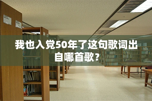 我也入党50年了这句歌词出自哪首歌？