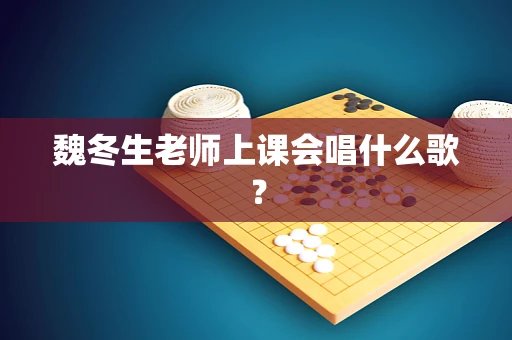 魏冬生老师上课会唱什么歌？