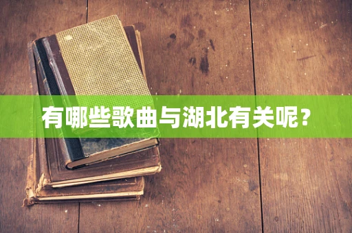 有哪些歌曲与湖北有关呢？