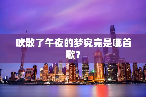 吹散了午夜的梦究竟是哪首歌？