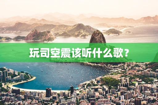 玩司空震该听什么歌？