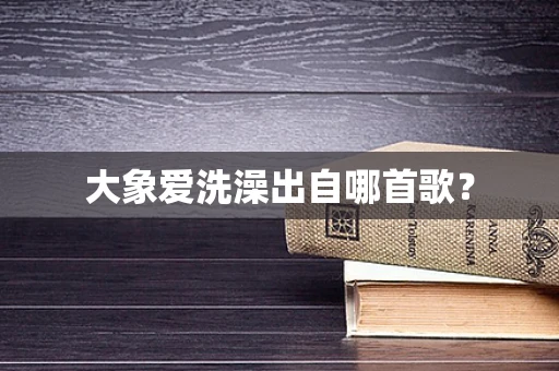 大象爱洗澡出自哪首歌？